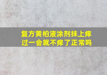 复方黄柏液涂剂抹上痒 过一会就不痒了正常吗